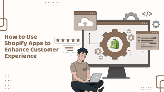 How to Use Shopify Apps to Enhance Customer Experience ?